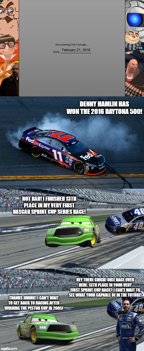 Origins of the Jimmie Johnson & Chick Hicks Rivalry (Part 1: After the 2016 Daytona 500...) | February 21, 2016; denny hamlin has won the 2016 daytona 500! not bad! i finished 13th place in my very first nascar sprint cup series race! | image tagged in tmcu recovering old footage | made w/ Imgflip meme maker
