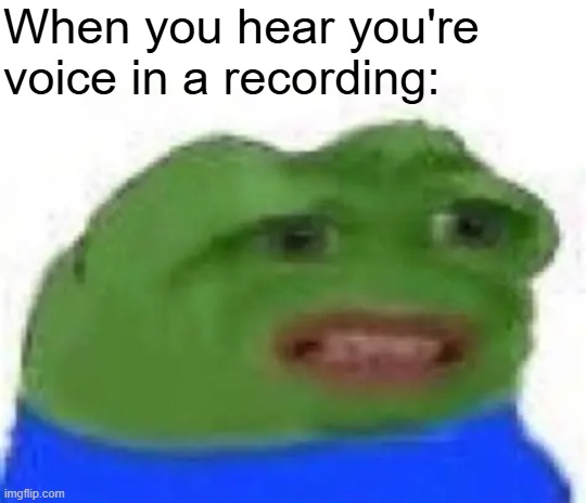 When you hear you're voice in a recording: | image tagged in pepe cringe | made w/ Imgflip meme maker