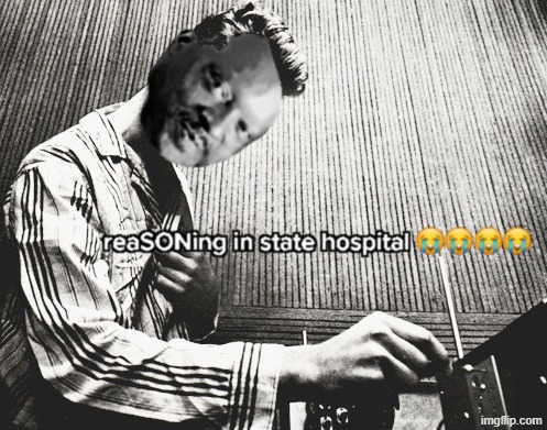 Reasoning in State Hospital | image tagged in reasoning in state hospital | made w/ Imgflip meme maker