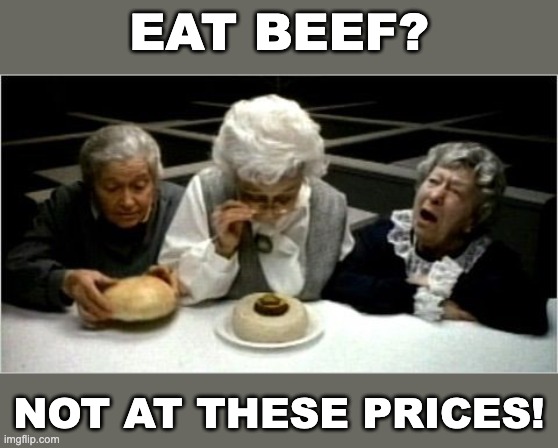 Where's the beef? | eat beef? not at these prices! | image tagged in where's the beef | made w/ Imgflip meme maker
