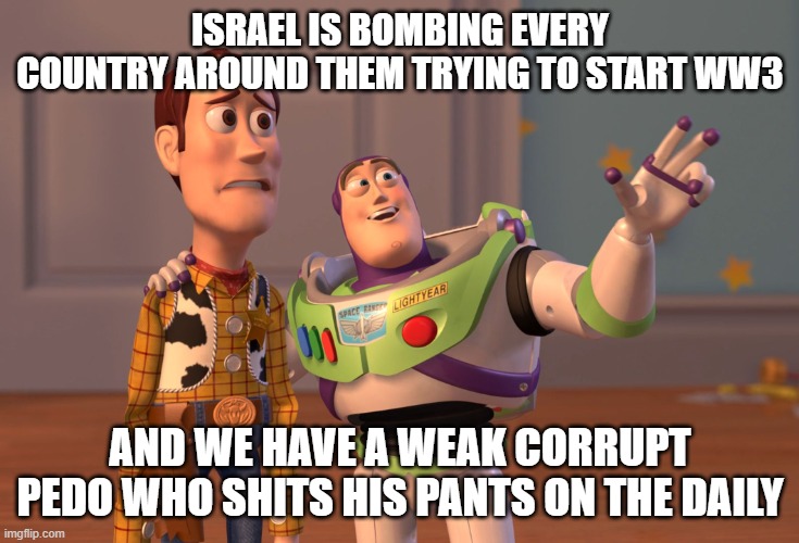 They are scum. | Israel is bombing every country around them trying to start WW3; and we have a weak corrupt pedo who shits his pants on the daily | image tagged in trump,israel,false flags,pedos,criminals | made w/ Imgflip meme maker