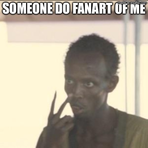 I’m not begging. | Someone do fanart of me | image tagged in memes,look at me | made w/ Imgflip meme maker