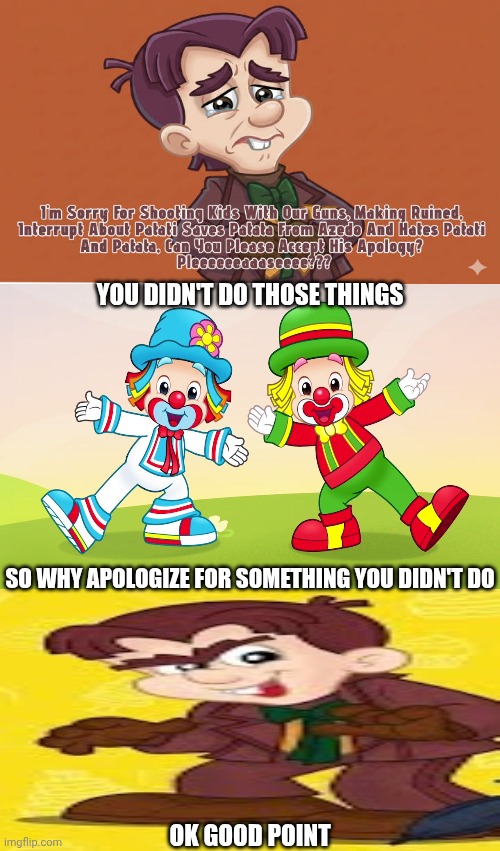 Me Ruining A Fill In Meme #648 | You didn't do those things; So why apologize for something you didn't do; Ok good point | image tagged in ruin this fill in meme 648 | made w/ Imgflip meme maker