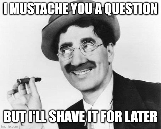 Groucho Marx | I mustache you a question; But i'll shave it for later | image tagged in groucho marx,i mustache you a question | made w/ Imgflip meme maker