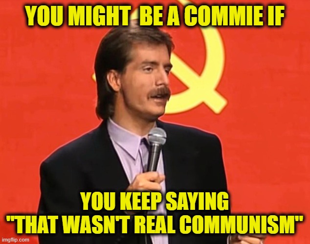 More Leftist Logic | You might  be a commie if; You keep saying
"That wasn't real communism" | image tagged in communism | made w/ Imgflip meme maker