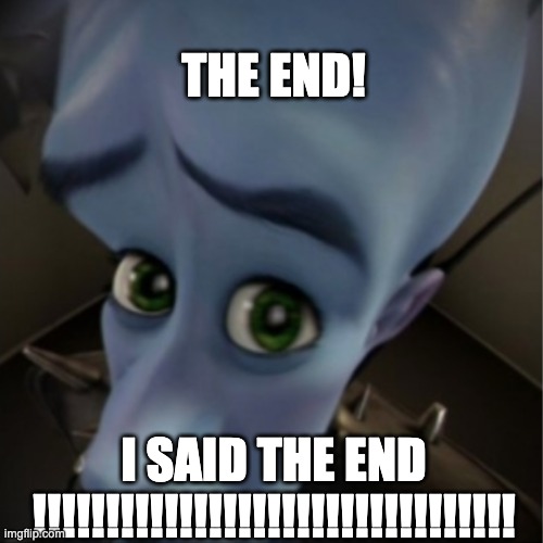 The End ( mega mind ) | The End! I said the end !!!!!!!!!!!!!!!!!!!!!!!!!!!!!!!!! | image tagged in megamind peeking | made w/ Imgflip meme maker