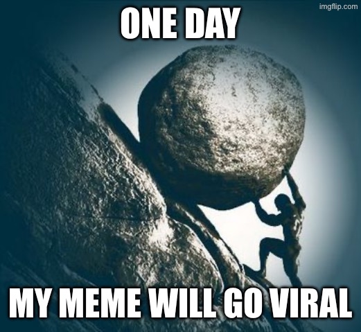 Hard work | One day; My meme will go viral | image tagged in hard work | made w/ Imgflip meme maker