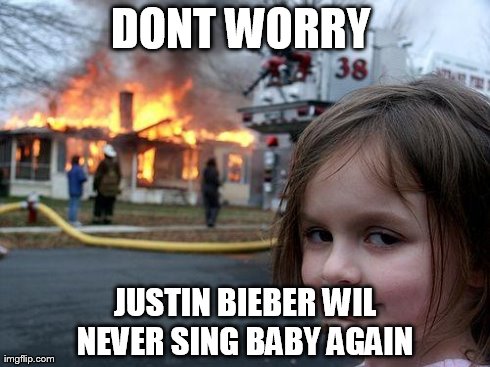 Disaster Girl | DONT WORRY  JUSTIN BIEBER WIL NEVER SING BABY AGAIN | image tagged in memes,disaster girl | made w/ Imgflip meme maker