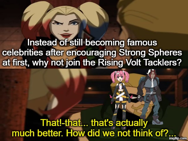 Much better option | Instead of still becoming famous celebrities after encouraging Strong Spheres at first, why not join the Rising Volt Tacklers? That!-that... that's actually much better. How did we not think of?... | image tagged in memes,funny,pokemon,anime,dc comics | made w/ Imgflip meme maker
