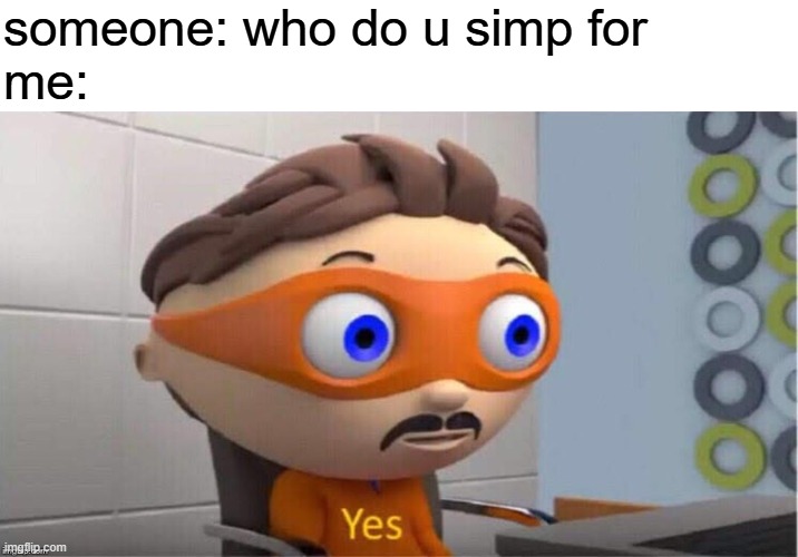 Protegent Yes | someone: who do u simp for
me: | image tagged in protegent yes | made w/ Imgflip meme maker