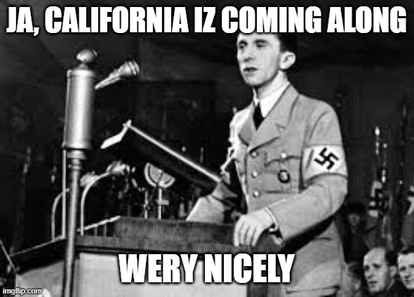 joseph goebbels | ja, california iz coming along wery nicely | image tagged in joseph goebbels | made w/ Imgflip meme maker