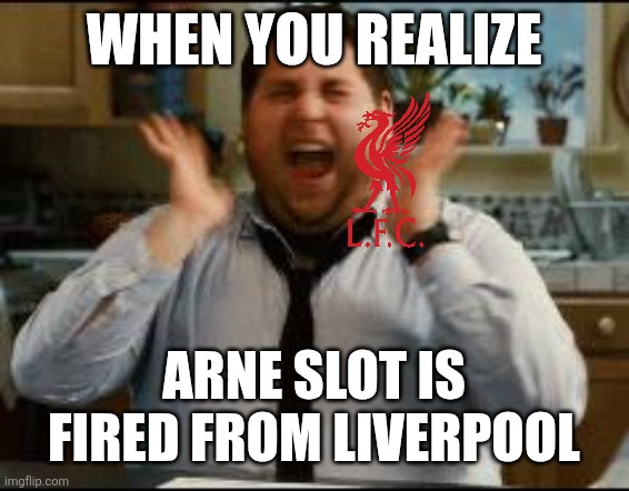 Iraola to LFC soon? | WHEN YOU REALIZE; ARNE SLOT IS FIRED FROM LIVERPOOL | image tagged in excited,liverpool,arne slot,memes,funny,premier league | made w/ Imgflip meme maker