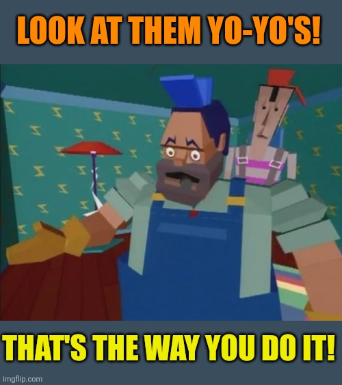 Look at them yo-yo's! That's the way you do it! | made w/ Imgflip meme maker