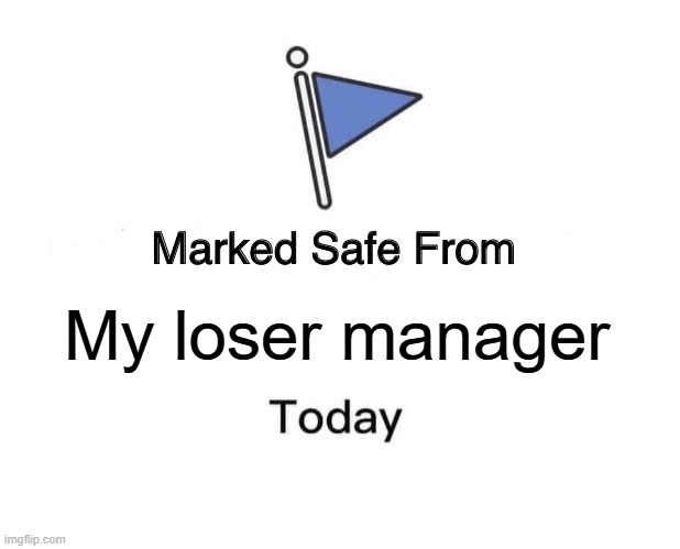 My loser manager | My loser manager | image tagged in memes,marked safe from,funny,manager,loser,scumbag boss | made w/ Imgflip meme maker