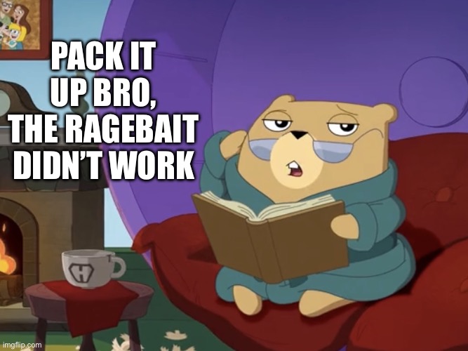 Hamster's useless fact of the day | PACK IT UP BRO, THE RAGEBAIT DIDN’T WORK | image tagged in hamster's useless fact of the day,ragebait,pack it up bro,comeback | made w/ Imgflip meme maker