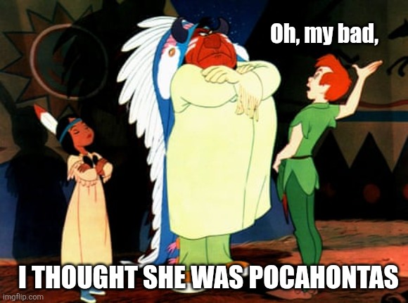Oh, my bad, I thought she was Pocahontas | made w/ Imgflip meme maker