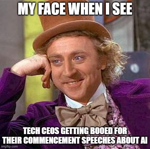 Tech CEOs getting booed for their commencement speeches about AI | My face when I see; Tech CEOs getting booed for their commencement speeches about AI | image tagged in memes,creepy condescending wonka,politics,ai,commencement,tech ceos | made w/ Imgflip meme maker