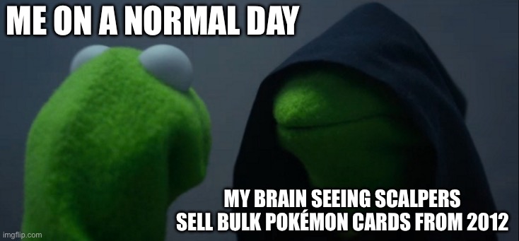 Evil Kermit Meme | Me on a normal day; My brain seeing scalpers sell bulk Pokémon cards from 2012 | image tagged in memes,evil kermit | made w/ Imgflip meme maker