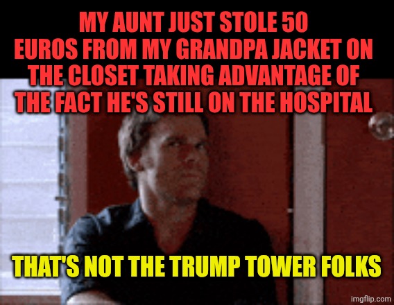Greedy psycho narcissists can be anywhere, anytime | My aunt just stole 50 euros from my grandpa jacket on the closet taking advantage of the fact he's still on the hospital; That's not the trump tower folks | image tagged in nono,remix | made w/ Imgflip meme maker