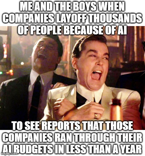 Companies layoff thousands | Me and the boys when Companies layoff thousands of people because of ai; to see reports that those companies ran through their ai budgets in less than a year | image tagged in memes,good fellas hilarious,politics,ai,budget,layoff | made w/ Imgflip meme maker