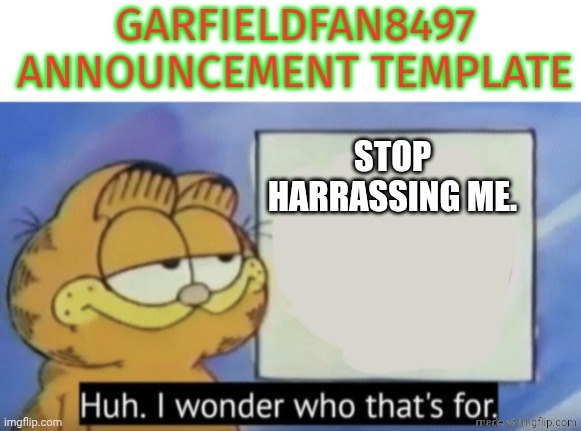 Garfieldfan8497 announcement | Stop harrassing me. | image tagged in garfieldfan8497 announcement | made w/ Imgflip meme maker