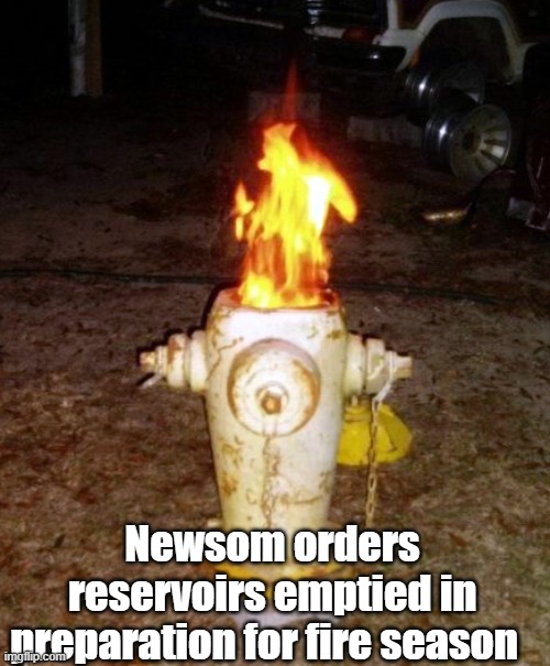 Newsom orders reservoirs emptied in preparation for fire season | made w/ Imgflip meme maker