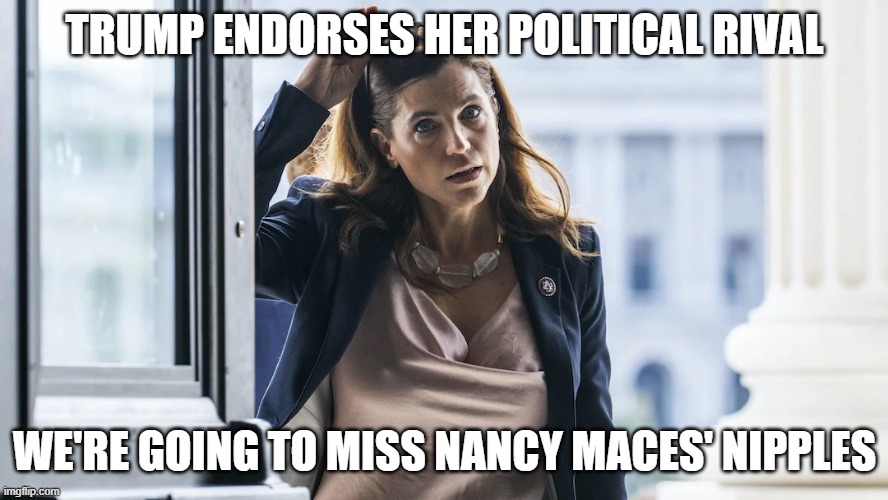Nancy Mace | trump endorses her political rival; we're going to miss nancy maces' nipples | image tagged in nancy mace | made w/ Imgflip meme maker