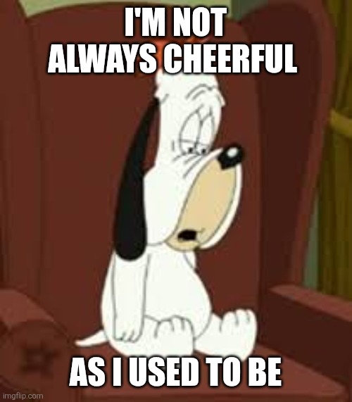 Droopy Dog | I'm not always cheerful; As I used to be | image tagged in droopy dog,not always happy,not happy,sad,unmotivated,depression | made w/ Imgflip meme maker