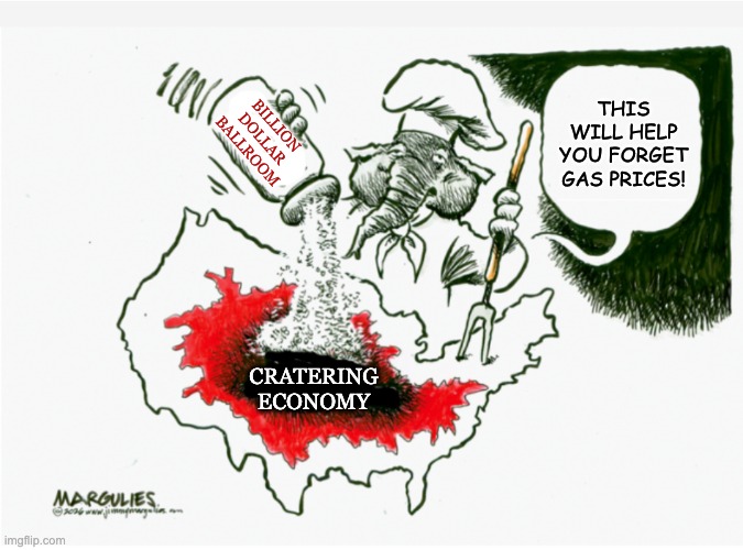 And if that doesn't help, there's a grift scheduled on the White House lawn | this will help you forget gas prices! billion dollar ballroom; cratering
economy | image tagged in improved gop salt in the wound,money,its the economy stupid,out of touch | made w/ Imgflip meme maker