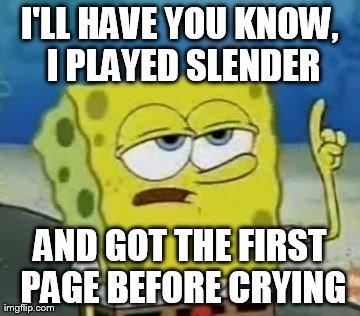 I'll Have You Know Spongebob | I'LL HAVE YOU KNOW, I PLAYED SLENDER AND GOT THE FIRST PAGE BEFORE CRYING | image tagged in memes,ill have you know spongebob | made w/ Imgflip meme maker