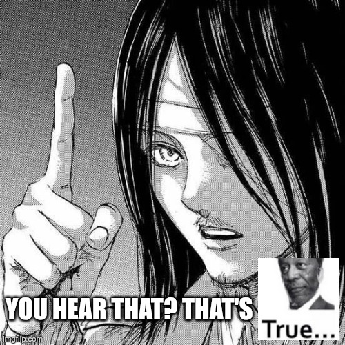 Eren true | You hear that? That's | image tagged in morgan freeman,true,eren jaeger | made w/ Imgflip meme maker