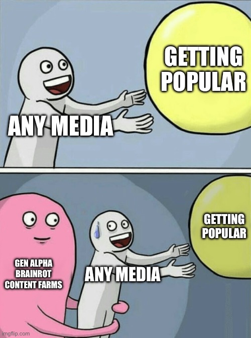 just stop milking it bro | Getting popular; Any media; Getting popular; Gen Alpha Brainrot content farms; Any media | image tagged in memes,running away balloon,content farms,relatable,funny | made w/ Imgflip meme maker