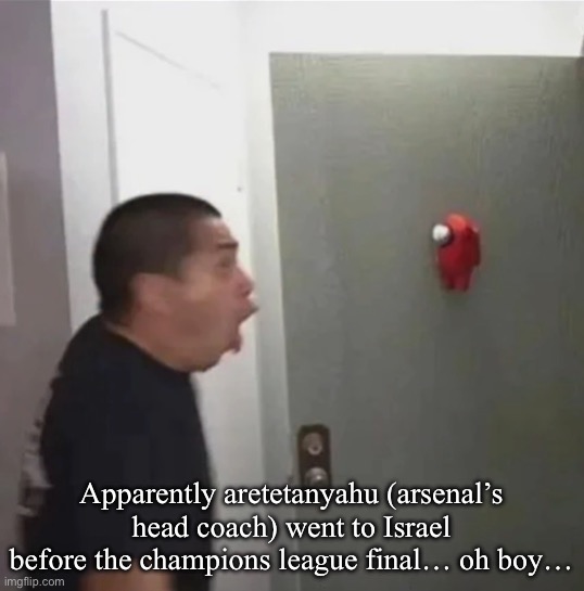 Please PSG- | Apparently aretetanyahu (arsenal’s head coach) went to Israel before the champions league final… oh boy… | image tagged in floating among us | made w/ Imgflip meme maker