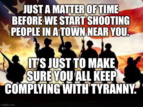 veterans day | Just a matter of time before we start shooting people in a town near you. It’s just to make sure you all keep complying with tyranny. | image tagged in veterans day | made w/ Imgflip meme maker