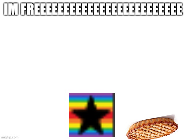 GOODBYE PIE HELLO WORLD | im FREEEEEEEEEEEEEEEEEEEEEEEEE | image tagged in im,free,from,the,pie | made w/ Imgflip meme maker