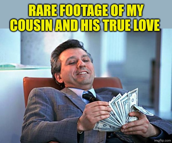 counting money | Rare footage of my cousin and his true love | image tagged in counting money | made w/ Imgflip meme maker