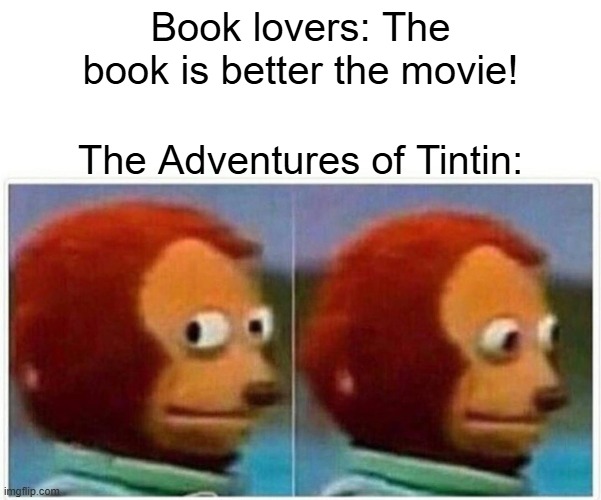 Monkey Puppet Meme | Book lovers: The book is better the movie! The Adventures of Tintin: | image tagged in memes,monkey puppet | made w/ Imgflip meme maker