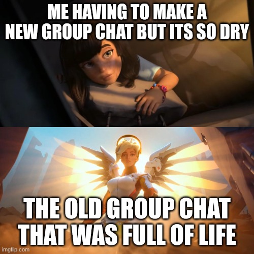 Image  Title ? | Me having to make a new group chat but its so dry; the old group chat that was full of life | image tagged in overwatch mercy meme,texting,group chats | made w/ Imgflip meme maker