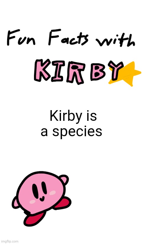 fun facts with kirby | Kirby is a species | image tagged in fun facts with kirby | made w/ Imgflip meme maker