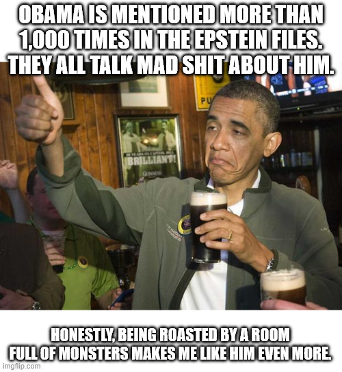 Obama beer | Obama is mentioned more than 1,000 times in the Epstein Files. They all talk mad shit about him. Honestly, being roasted by a room full of monsters makes me like him even more. | image tagged in obama beer | made w/ Imgflip meme maker