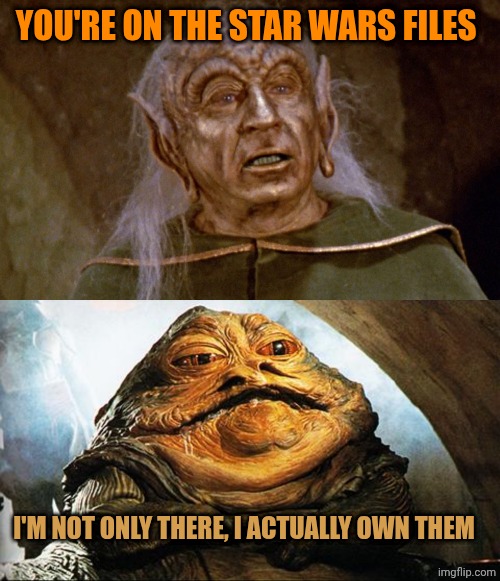 Star Wars files | You're on the star wars files; I'm not only there, I actually own them | image tagged in spaceballs yogurt,jabba the hutt | made w/ Imgflip meme maker