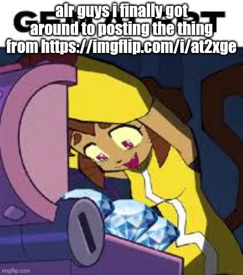 Kit gem alert | alr guys i finally got around to posting the thing from https://imgflip.com/i/at2xge | image tagged in kit gem alert | made w/ Imgflip meme maker