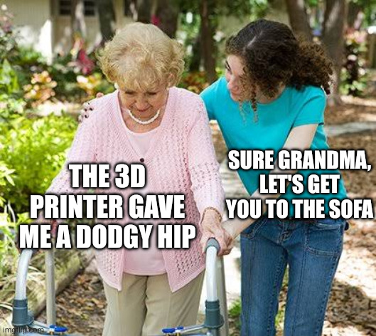 Sure grandma let's get you to bed | The 3D printer gave me a dodgy hip Sure grandma, let's get you to the sofa | image tagged in sure grandma let's get you to bed | made w/ Imgflip meme maker