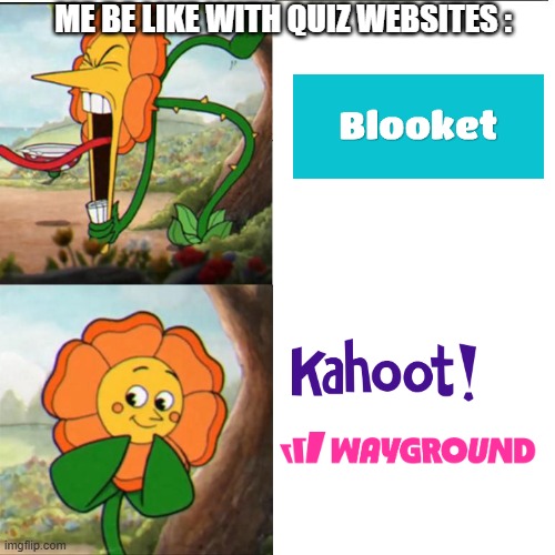 Blooket Sucks | me be like with quiz websites : | image tagged in cuphead flower,edcuplay meme,facts | made w/ Imgflip meme maker
