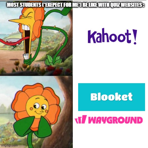 this is true and i agree with this | most Students (*Exepect for me*) Be Like with quiz websites : | image tagged in cuphead flower,facts,edcuplay meme | made w/ Imgflip meme maker
