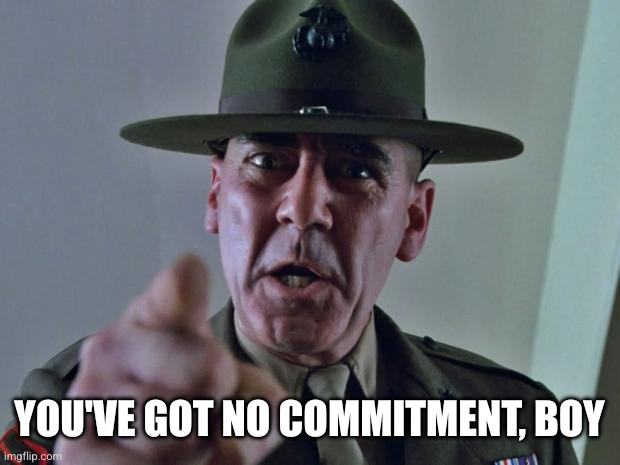 Drill Sergeant | You've got no commitment, boy | image tagged in drill sergeant | made w/ Imgflip meme maker