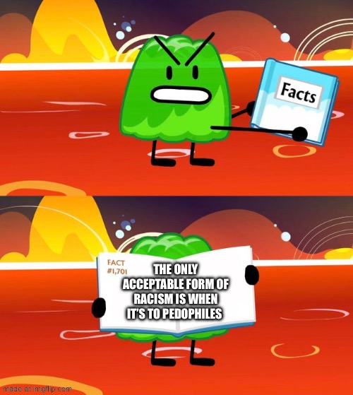 Gelatin's Book of Facts | The only acceptable form of racism is when it’s to pedophiles | image tagged in gelatin's book of facts | made w/ Imgflip meme maker