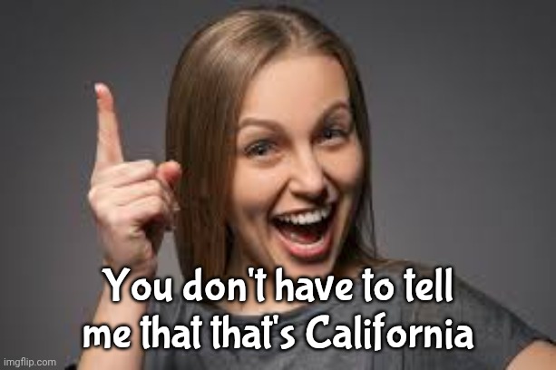 You don't have to tell me that that's California | image tagged in eureka face | made w/ Imgflip meme maker