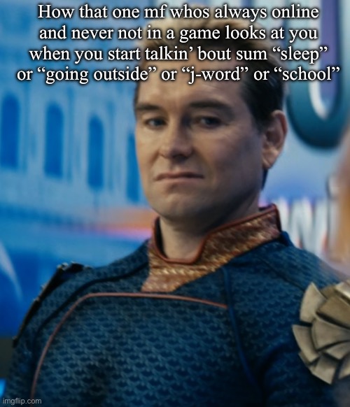 Like bro it’s not my fault i have a life | How that one mf whos always online and never not in a game looks at you when you start talkin’ bout sum “sleep” or “going outside” or “j-word” or “school” | image tagged in homelander disgusted | made w/ Imgflip meme maker