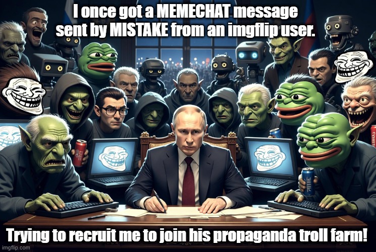 Would you be interested in working for the troll farm? | I once got a MEMECHAT message sent by MISTAKE from an imgflip user. Trying to recruit me to join his propaganda troll farm! | image tagged in imgflip trolls,memechat,troll farm | made w/ Imgflip meme maker